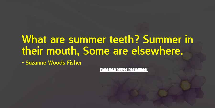 Suzanne Woods Fisher Quotes: What are summer teeth? Summer in their mouth, Some are elsewhere.