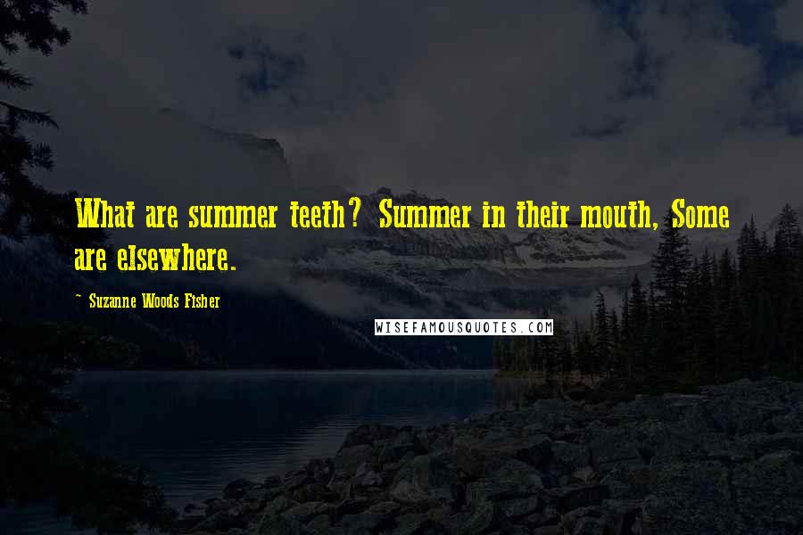 Suzanne Woods Fisher Quotes: What are summer teeth? Summer in their mouth, Some are elsewhere.