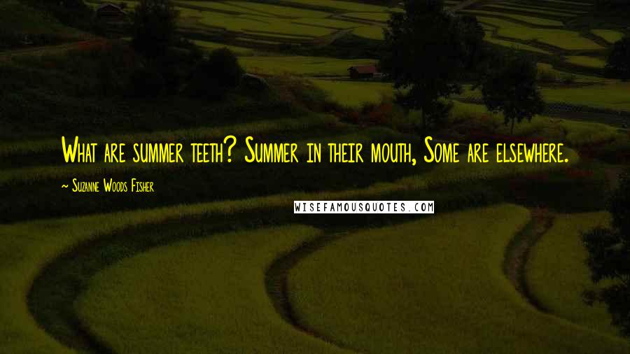 Suzanne Woods Fisher Quotes: What are summer teeth? Summer in their mouth, Some are elsewhere.