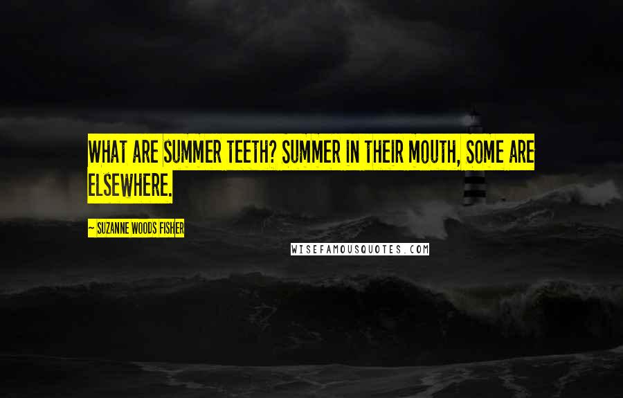 Suzanne Woods Fisher Quotes: What are summer teeth? Summer in their mouth, Some are elsewhere.