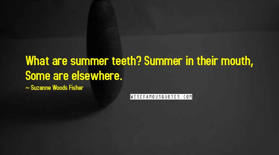 Suzanne Woods Fisher Quotes: What are summer teeth? Summer in their mouth, Some are elsewhere.