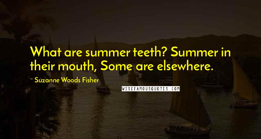 Suzanne Woods Fisher Quotes: What are summer teeth? Summer in their mouth, Some are elsewhere.