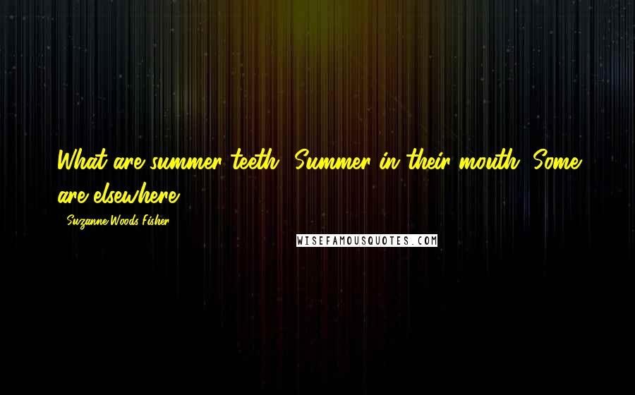 Suzanne Woods Fisher Quotes: What are summer teeth? Summer in their mouth, Some are elsewhere.