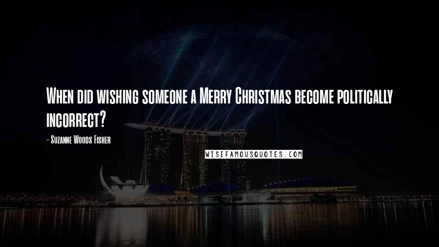 Suzanne Woods Fisher Quotes: When did wishing someone a Merry Christmas become politically incorrect?