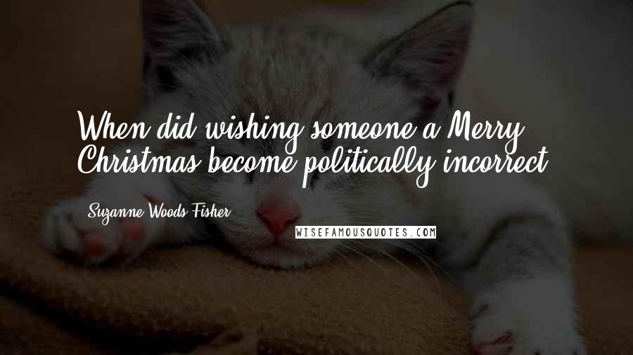 Suzanne Woods Fisher Quotes: When did wishing someone a Merry Christmas become politically incorrect?