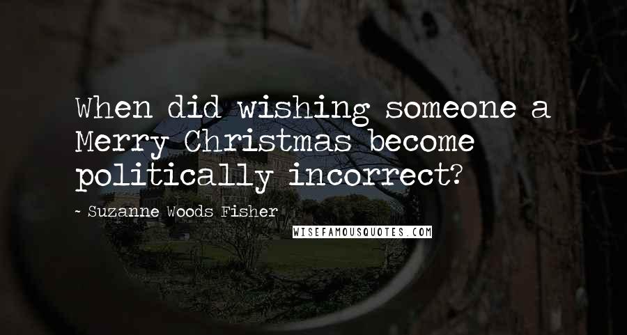 Suzanne Woods Fisher Quotes: When did wishing someone a Merry Christmas become politically incorrect?