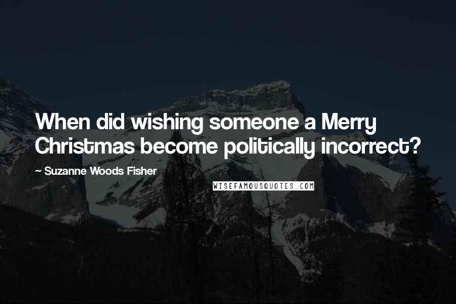 Suzanne Woods Fisher Quotes: When did wishing someone a Merry Christmas become politically incorrect?