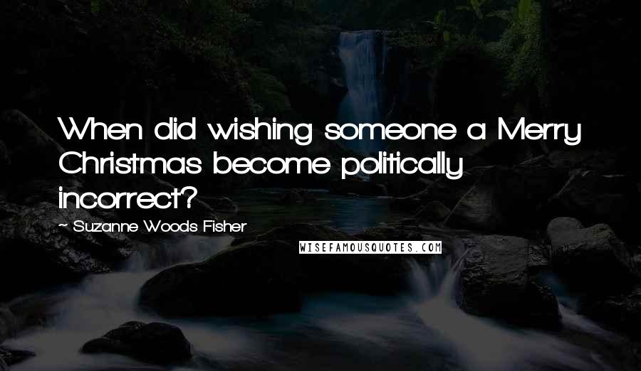Suzanne Woods Fisher Quotes: When did wishing someone a Merry Christmas become politically incorrect?