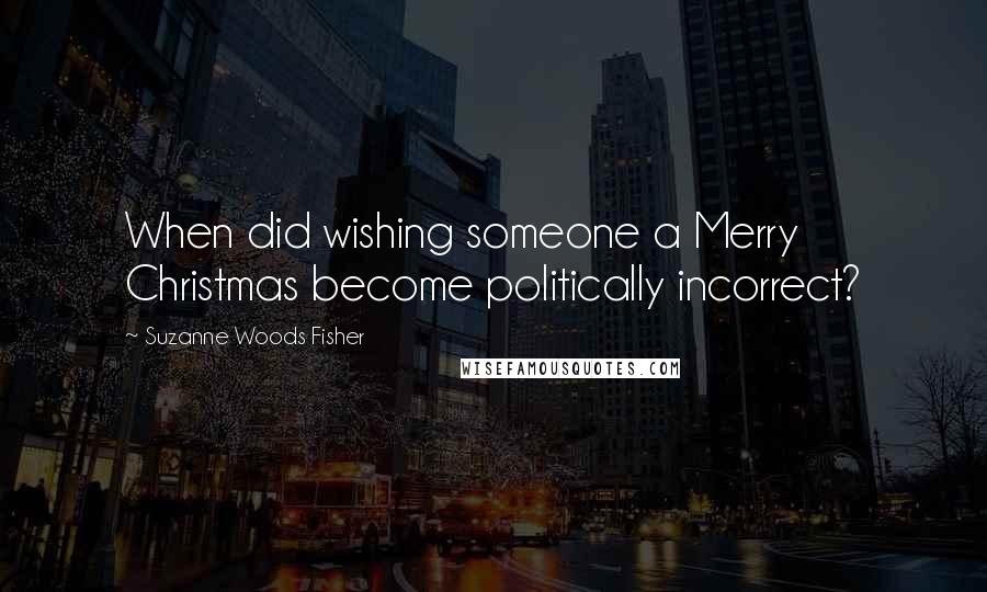 Suzanne Woods Fisher Quotes: When did wishing someone a Merry Christmas become politically incorrect?