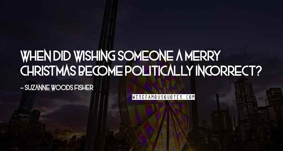 Suzanne Woods Fisher Quotes: When did wishing someone a Merry Christmas become politically incorrect?