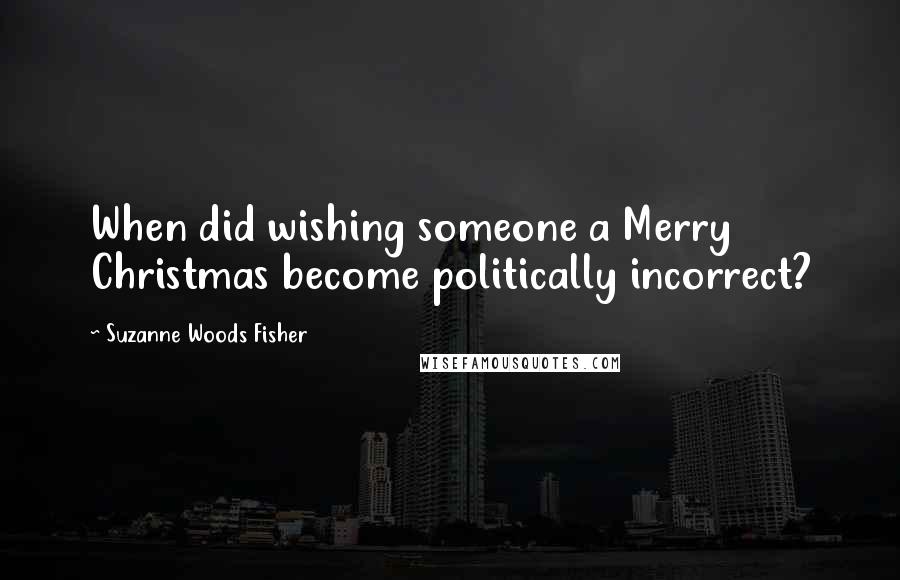 Suzanne Woods Fisher Quotes: When did wishing someone a Merry Christmas become politically incorrect?