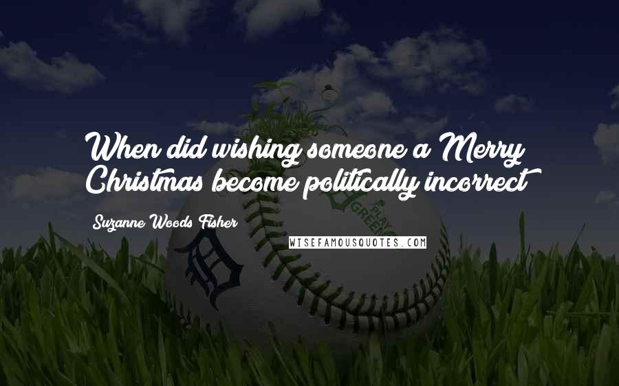 Suzanne Woods Fisher Quotes: When did wishing someone a Merry Christmas become politically incorrect?