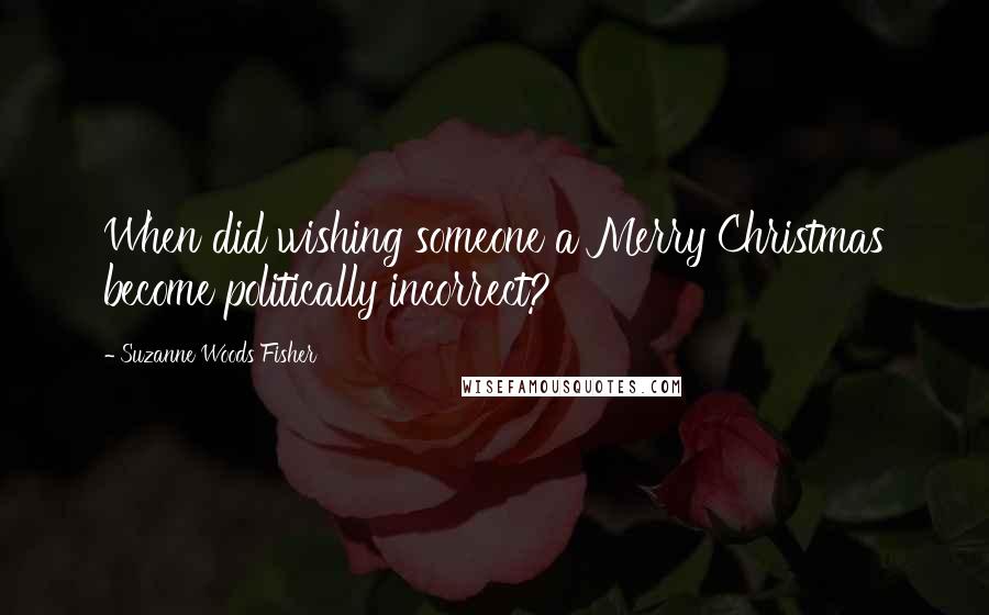 Suzanne Woods Fisher Quotes: When did wishing someone a Merry Christmas become politically incorrect?