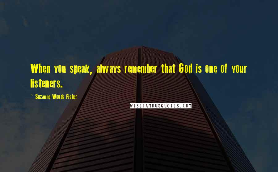 Suzanne Woods Fisher Quotes: When you speak, always remember that God is one of your listeners.