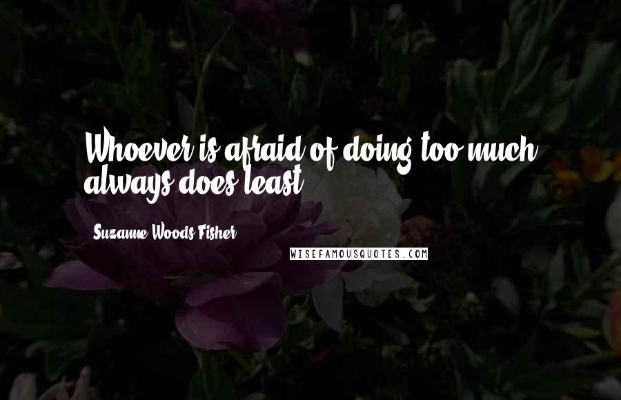 Suzanne Woods Fisher Quotes: Whoever is afraid of doing too much always does least.