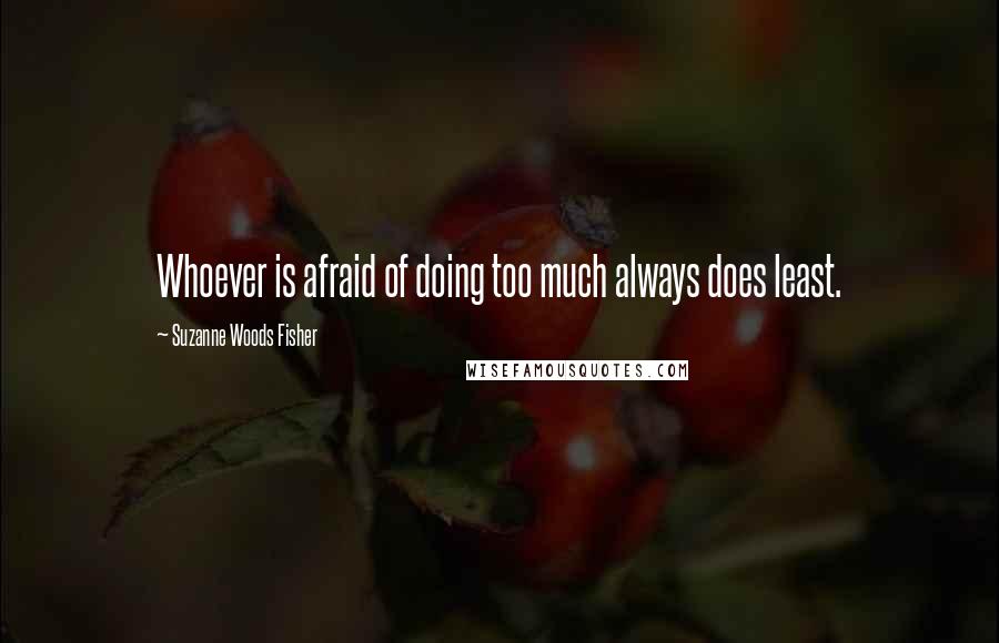 Suzanne Woods Fisher Quotes: Whoever is afraid of doing too much always does least.