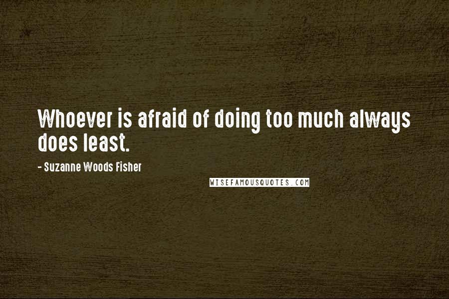 Suzanne Woods Fisher Quotes: Whoever is afraid of doing too much always does least.