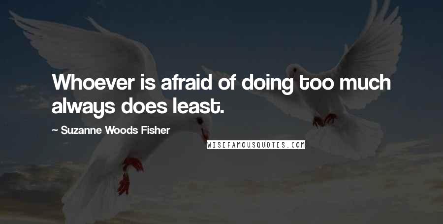 Suzanne Woods Fisher Quotes: Whoever is afraid of doing too much always does least.