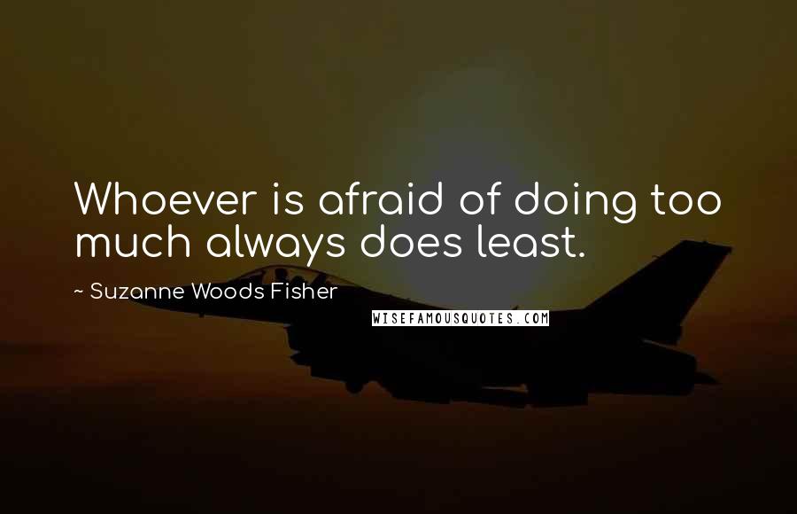 Suzanne Woods Fisher Quotes: Whoever is afraid of doing too much always does least.