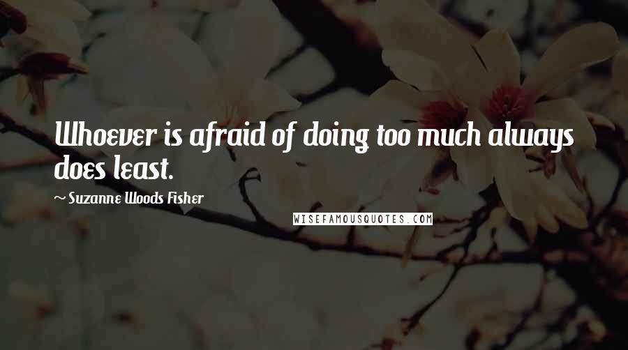 Suzanne Woods Fisher Quotes: Whoever is afraid of doing too much always does least.