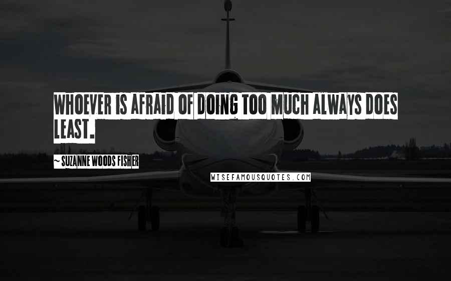 Suzanne Woods Fisher Quotes: Whoever is afraid of doing too much always does least.