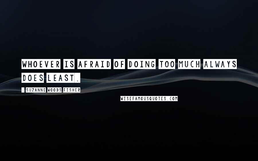 Suzanne Woods Fisher Quotes: Whoever is afraid of doing too much always does least.