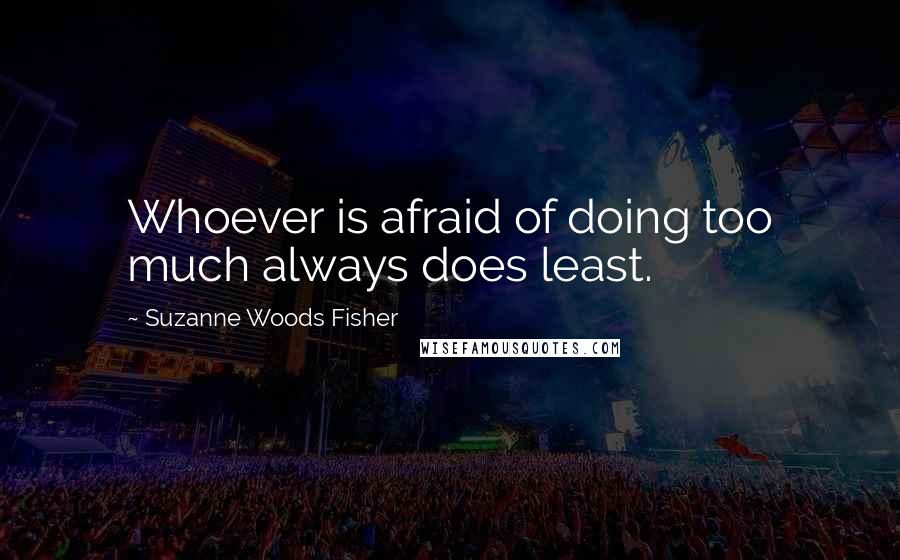 Suzanne Woods Fisher Quotes: Whoever is afraid of doing too much always does least.