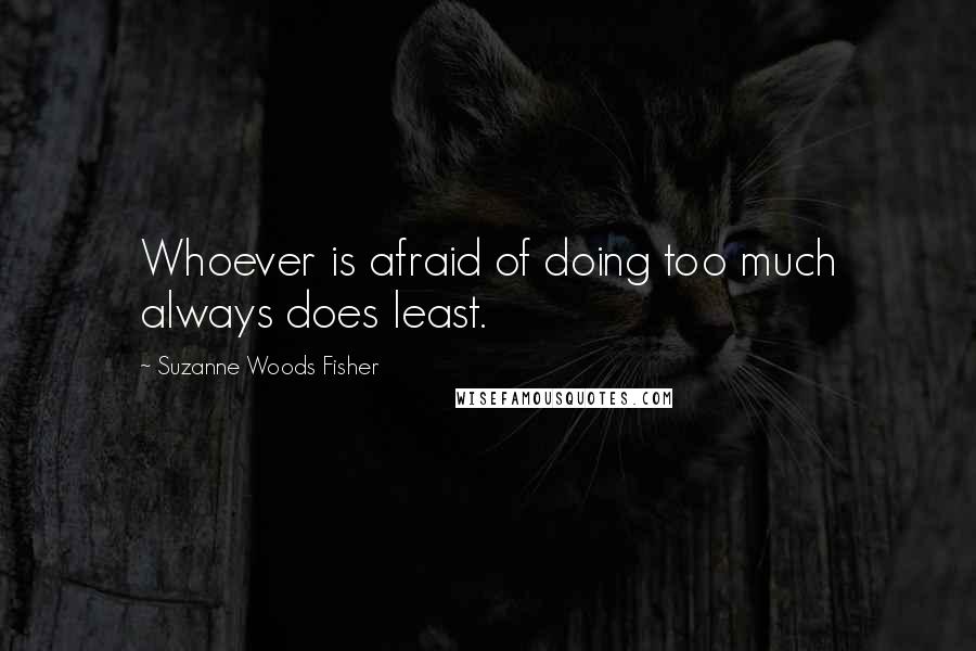 Suzanne Woods Fisher Quotes: Whoever is afraid of doing too much always does least.