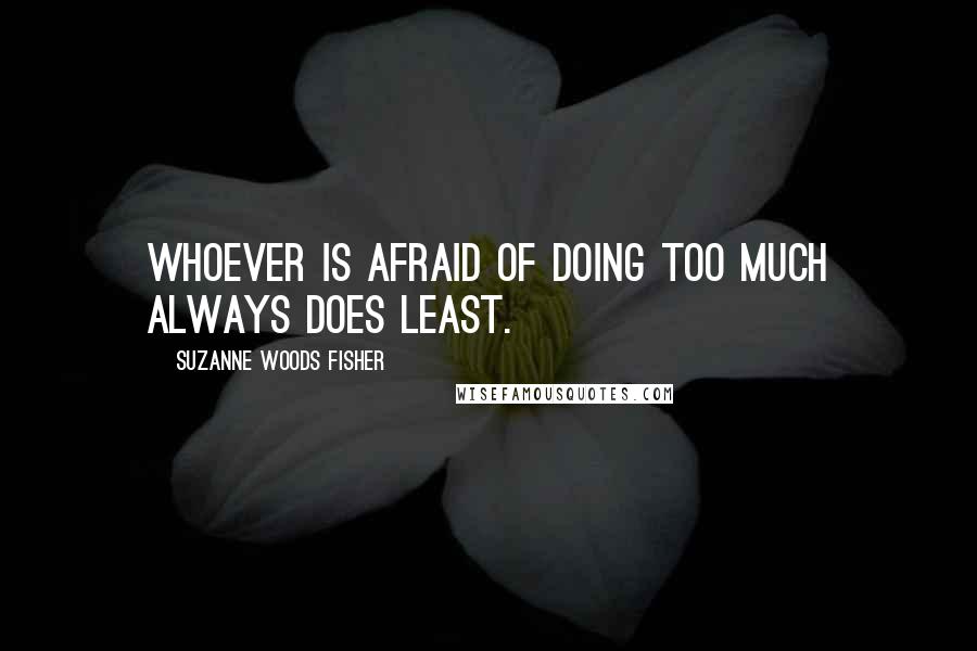 Suzanne Woods Fisher Quotes: Whoever is afraid of doing too much always does least.