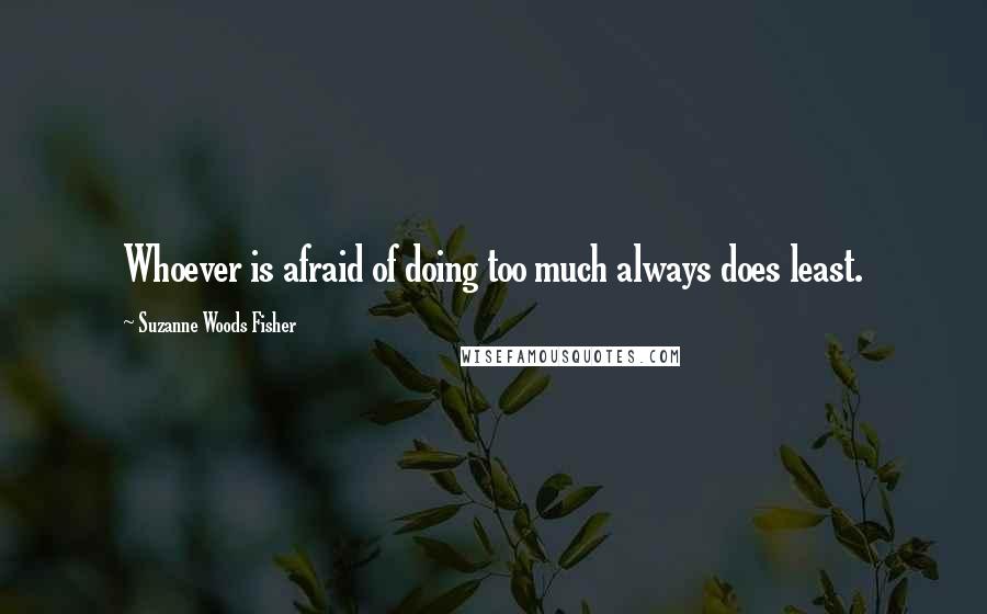 Suzanne Woods Fisher Quotes: Whoever is afraid of doing too much always does least.