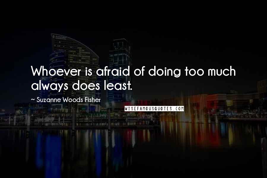 Suzanne Woods Fisher Quotes: Whoever is afraid of doing too much always does least.