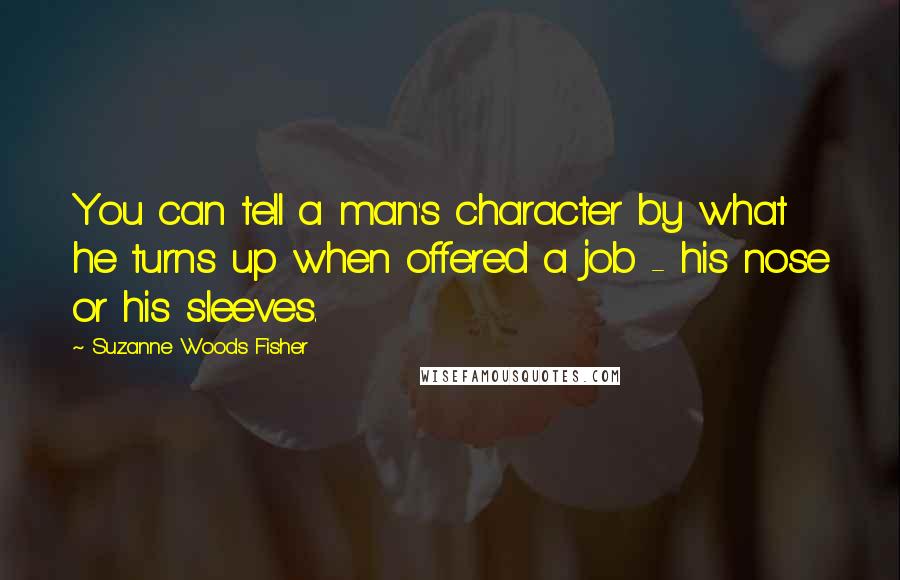 Suzanne Woods Fisher Quotes: You can tell a man's character by what he turns up when offered a job - his nose or his sleeves.