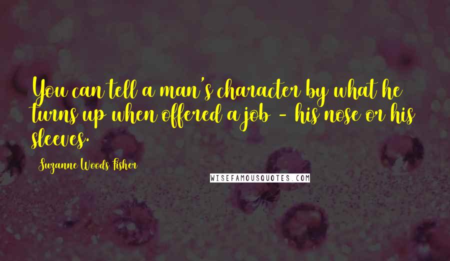 Suzanne Woods Fisher Quotes: You can tell a man's character by what he turns up when offered a job - his nose or his sleeves.