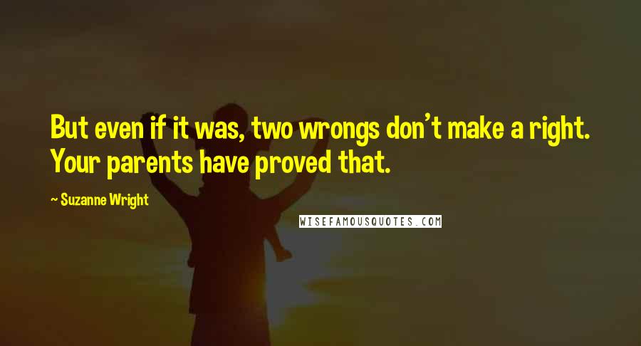Suzanne Wright Quotes: But even if it was, two wrongs don't make a right. Your parents have proved that.