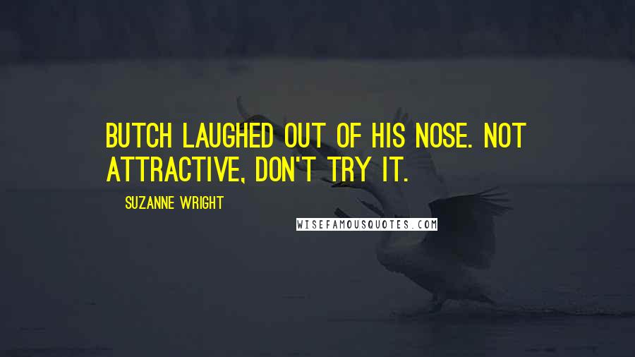 Suzanne Wright Quotes: Butch laughed out of his nose. Not attractive, don't try it.