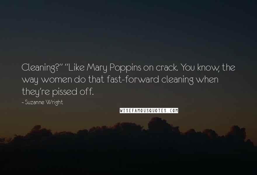 Suzanne Wright Quotes: Cleaning?" "Like Mary Poppins on crack. You know, the way women do that fast-forward cleaning when they're pissed off.