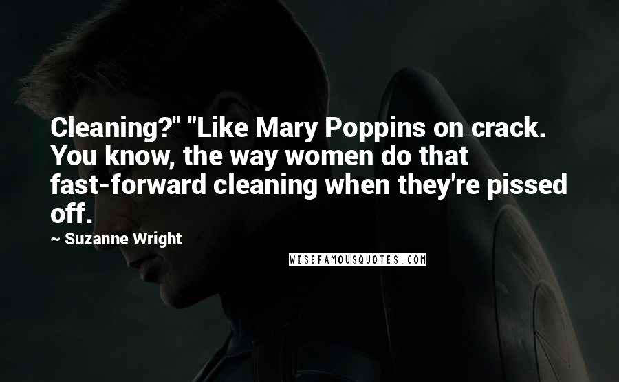 Suzanne Wright Quotes: Cleaning?" "Like Mary Poppins on crack. You know, the way women do that fast-forward cleaning when they're pissed off.