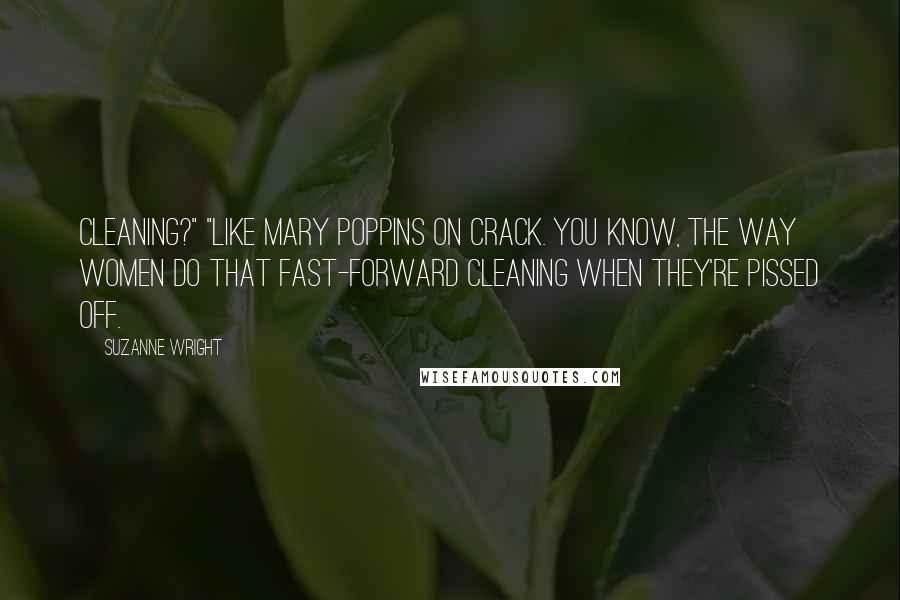 Suzanne Wright Quotes: Cleaning?" "Like Mary Poppins on crack. You know, the way women do that fast-forward cleaning when they're pissed off.