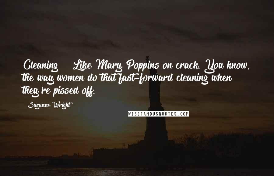 Suzanne Wright Quotes: Cleaning?" "Like Mary Poppins on crack. You know, the way women do that fast-forward cleaning when they're pissed off.