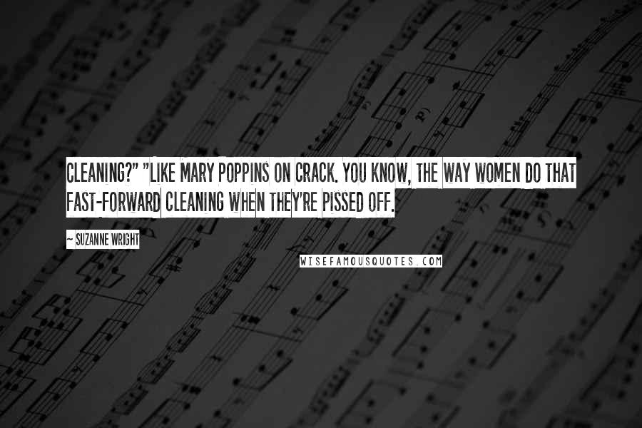 Suzanne Wright Quotes: Cleaning?" "Like Mary Poppins on crack. You know, the way women do that fast-forward cleaning when they're pissed off.