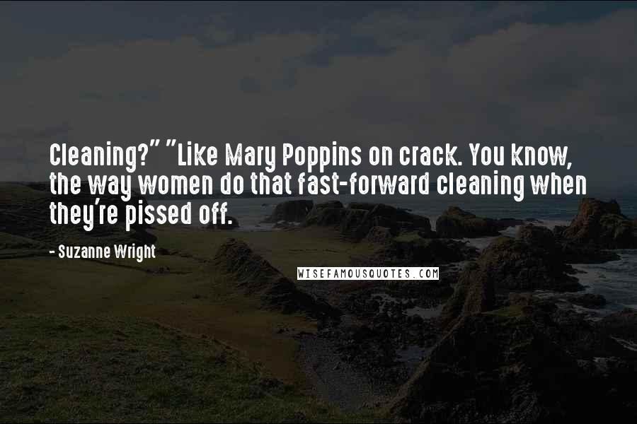 Suzanne Wright Quotes: Cleaning?" "Like Mary Poppins on crack. You know, the way women do that fast-forward cleaning when they're pissed off.