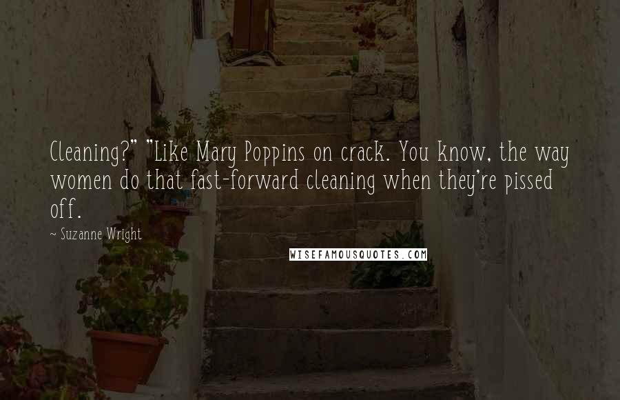 Suzanne Wright Quotes: Cleaning?" "Like Mary Poppins on crack. You know, the way women do that fast-forward cleaning when they're pissed off.