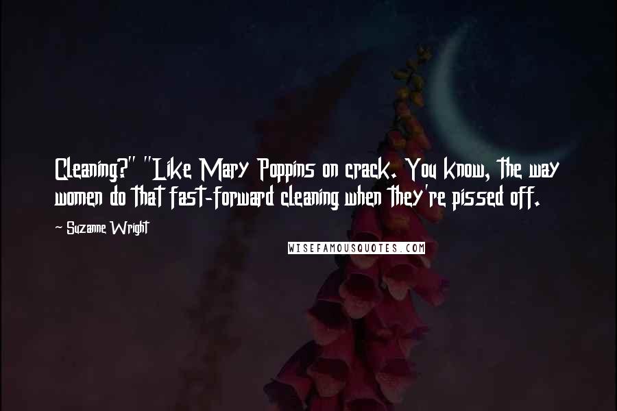 Suzanne Wright Quotes: Cleaning?" "Like Mary Poppins on crack. You know, the way women do that fast-forward cleaning when they're pissed off.