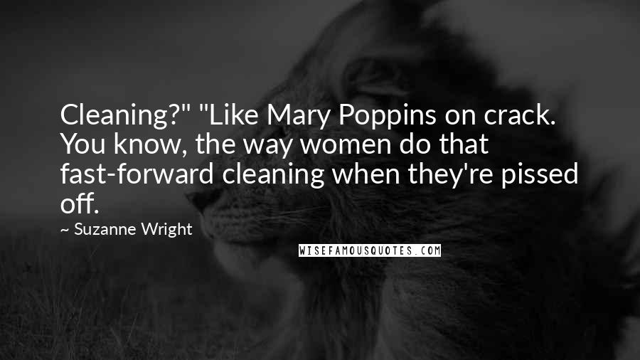 Suzanne Wright Quotes: Cleaning?" "Like Mary Poppins on crack. You know, the way women do that fast-forward cleaning when they're pissed off.