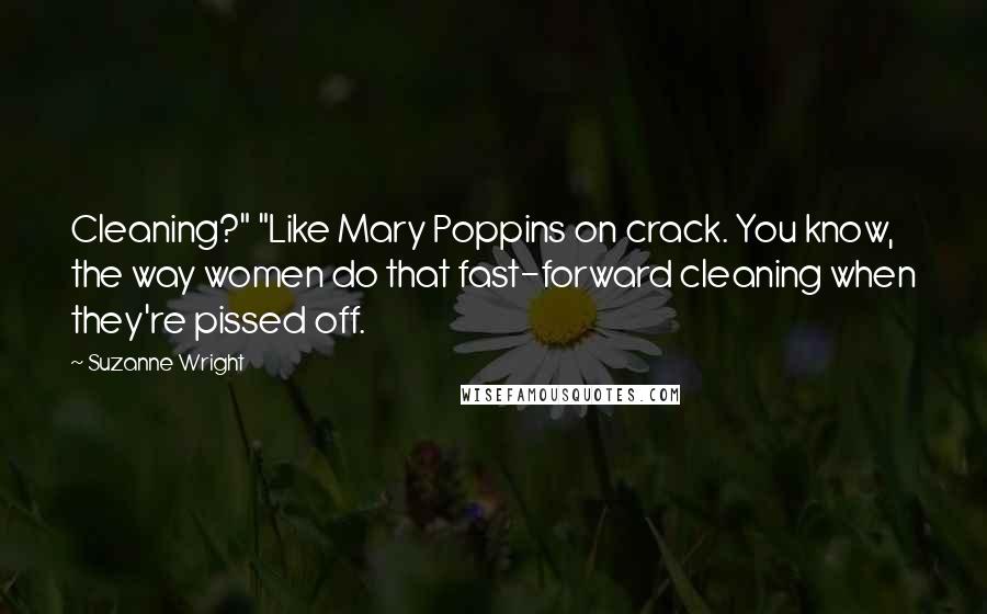 Suzanne Wright Quotes: Cleaning?" "Like Mary Poppins on crack. You know, the way women do that fast-forward cleaning when they're pissed off.