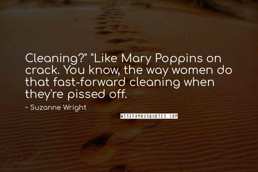 Suzanne Wright Quotes: Cleaning?" "Like Mary Poppins on crack. You know, the way women do that fast-forward cleaning when they're pissed off.