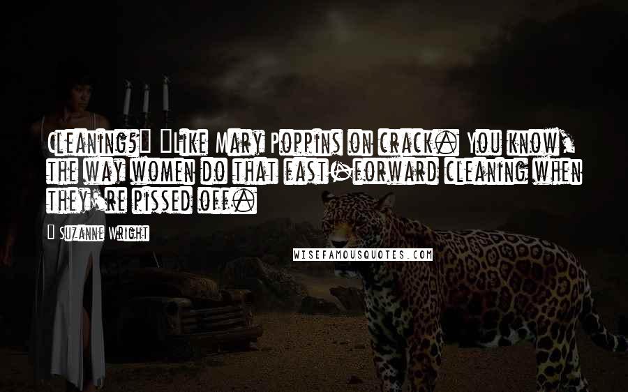 Suzanne Wright Quotes: Cleaning?" "Like Mary Poppins on crack. You know, the way women do that fast-forward cleaning when they're pissed off.