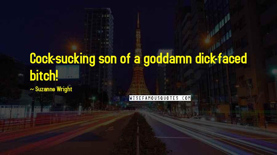 Suzanne Wright Quotes: Cock-sucking son of a goddamn dick-faced bitch!