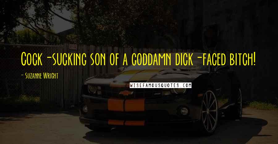 Suzanne Wright Quotes: Cock-sucking son of a goddamn dick-faced bitch!