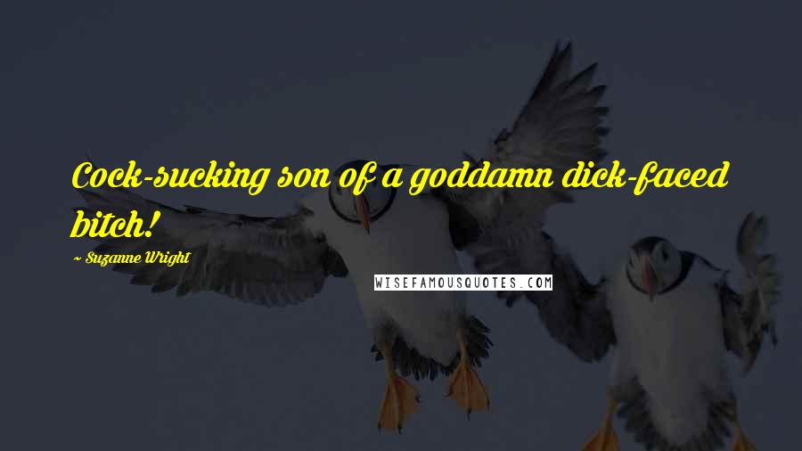 Suzanne Wright Quotes: Cock-sucking son of a goddamn dick-faced bitch!
